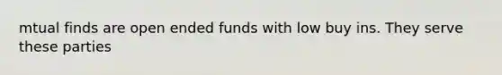 mtual finds are open ended funds with low buy ins. They serve these parties