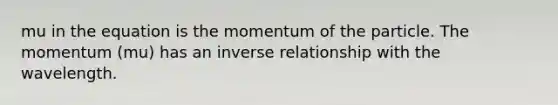 mu in the equation is the momentum of the particle. The momentum (mu) has an inverse relationship with the wavelength.