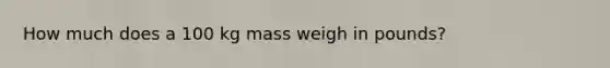 How much does a 100 kg mass weigh in pounds?