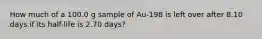 How much of a 100.0 g sample of Au-198 is left over after 8.10 days if its half-life is 2.70 days?