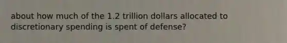 about how much of the 1.2 trillion dollars allocated to discretionary spending is spent of defense?