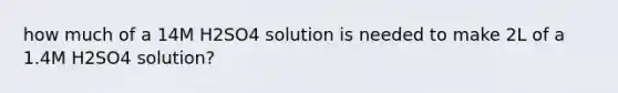 how much of a 14M H2SO4 solution is needed to make 2L of a 1.4M H2SO4 solution?