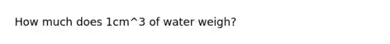 How much does 1cm^3 of water weigh?