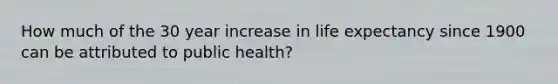 How much of the 30 year increase in life expectancy since 1900 can be attributed to public health?