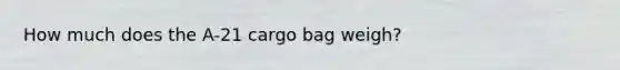 How much does the A-21 cargo bag weigh?