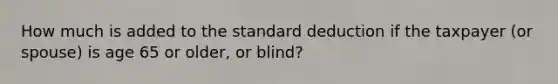 How much is added to the standard deduction if the taxpayer (or spouse) is age 65 or older, or blind?