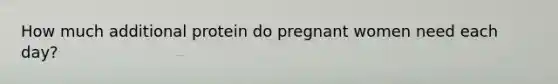 How much additional protein do pregnant women need each day?