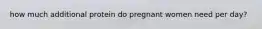 how much additional protein do pregnant women need per day?