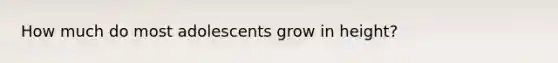 How much do most adolescents grow in height?