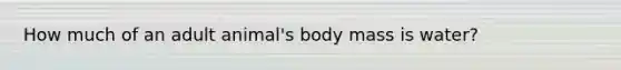 How much of an adult animal's body mass is water?