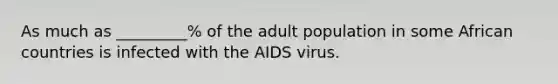 As much as _________% of the adult population in some African countries is infected with the AIDS virus.