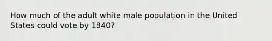 How much of the adult white male population in the United States could vote by 1840?