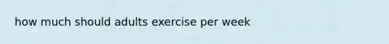 how much should adults exercise per week