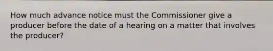 How much advance notice must the Commissioner give a producer before the date of a hearing on a matter that involves the producer?