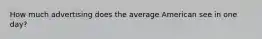 How much advertising does the average American see in one day?