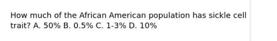 How much of the African American population has sickle cell​ trait? A. ​50% B. ​0.5% C. ​1-3% D. ​10%