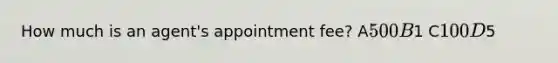 How much is an agent's appointment fee? A500 B1 C100 D5