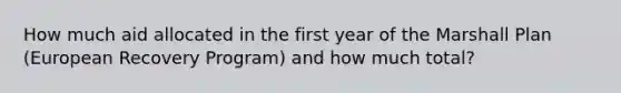 How much aid allocated in the first year of the Marshall Plan (European Recovery Program) and how much total?