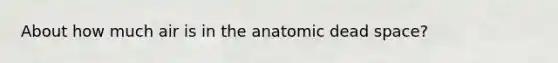 About how much air is in the anatomic dead space?