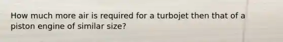 How much more air is required for a turbojet then that of a piston engine of similar size?