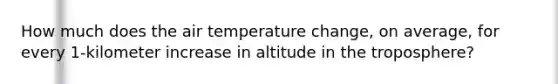 How much does the air temperature change, on average, for every 1-kilometer increase in altitude in the troposphere?