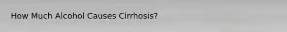 How Much Alcohol Causes Cirrhosis?