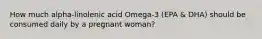 How much alpha-linolenic acid Omega-3 (EPA & DHA) should be consumed daily by a pregnant woman?