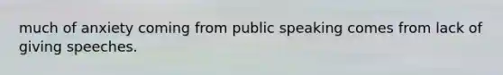 much of anxiety coming from public speaking comes from lack of giving speeches.