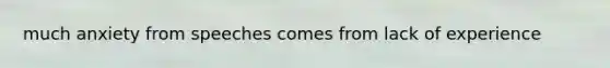 much anxiety from speeches comes from lack of experience
