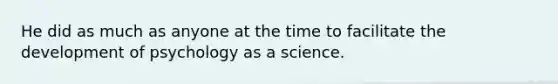 He did as much as anyone at the time to facilitate the development of psychology as a science.