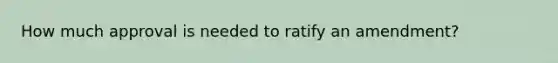 How much approval is needed to ratify an amendment?