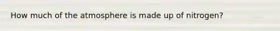 How much of the atmosphere is made up of nitrogen?