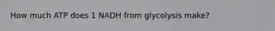 How much ATP does 1 NADH from glycolysis make?