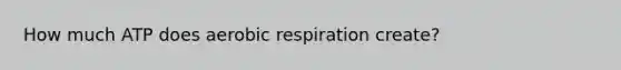 How much ATP does aerobic respiration create?