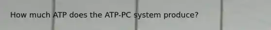 How much ATP does the ATP-PC system produce?