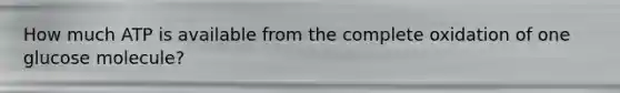 How much ATP is available from the complete oxidation of one glucose molecule?