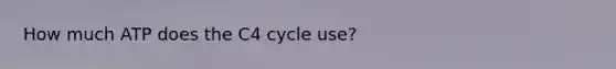 How much ATP does the C4 cycle use?