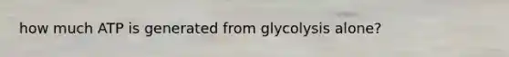 how much ATP is generated from glycolysis alone?