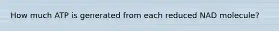 How much ATP is generated from each reduced NAD molecule?