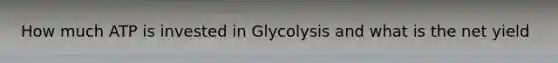 How much ATP is invested in Glycolysis and what is the net yield