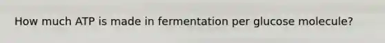 How much ATP is made in fermentation per glucose molecule?