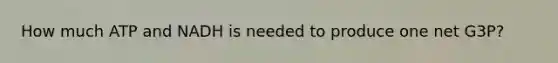 How much ATP and NADH is needed to produce one net G3P?