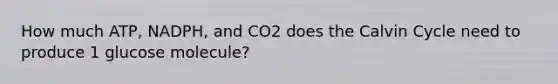 How much ATP, NADPH, and CO2 does the Calvin Cycle need to produce 1 glucose molecule?