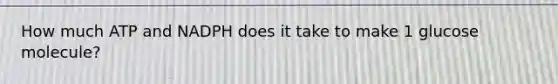 How much ATP and NADPH does it take to make 1 glucose molecule?