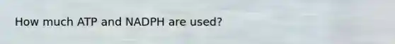 How much ATP and NADPH are used?