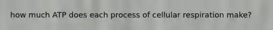 how much ATP does each process of cellular respiration make?