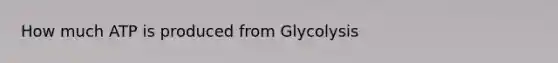 How much ATP is produced from Glycolysis