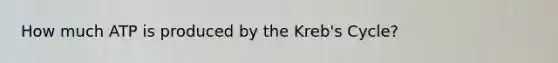 How much ATP is produced by the Kreb's Cycle?