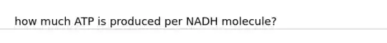 how much ATP is produced per NADH molecule?