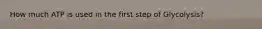 How much ATP is used in the first step of Glycolysis?